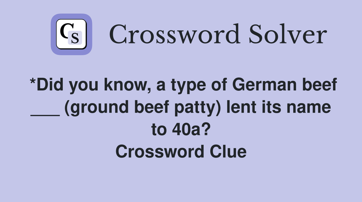 *Did you know, a type of German beef ___ (ground beef patty) lent its